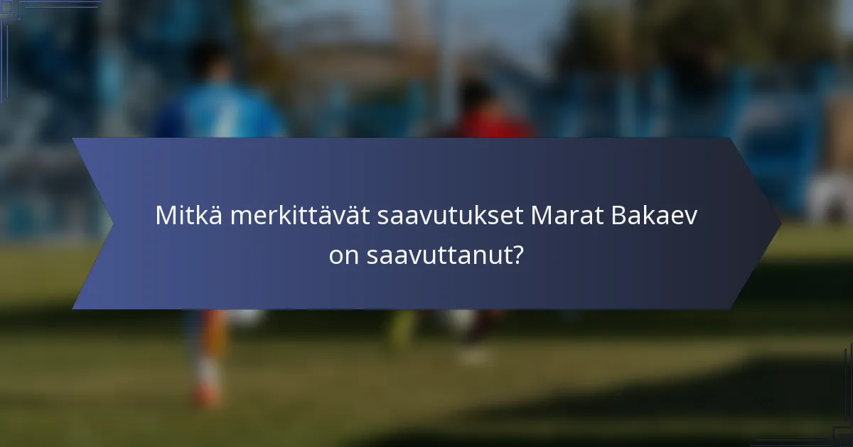 Mitkä merkittävät saavutukset Marat Bakaev on saavuttanut?