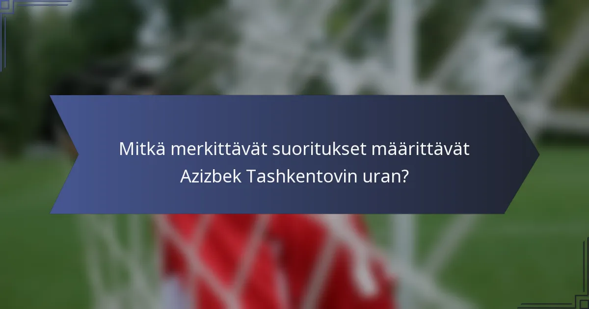 Mitkä merkittävät suoritukset määrittävät Azizbek Tashkentovin uran?