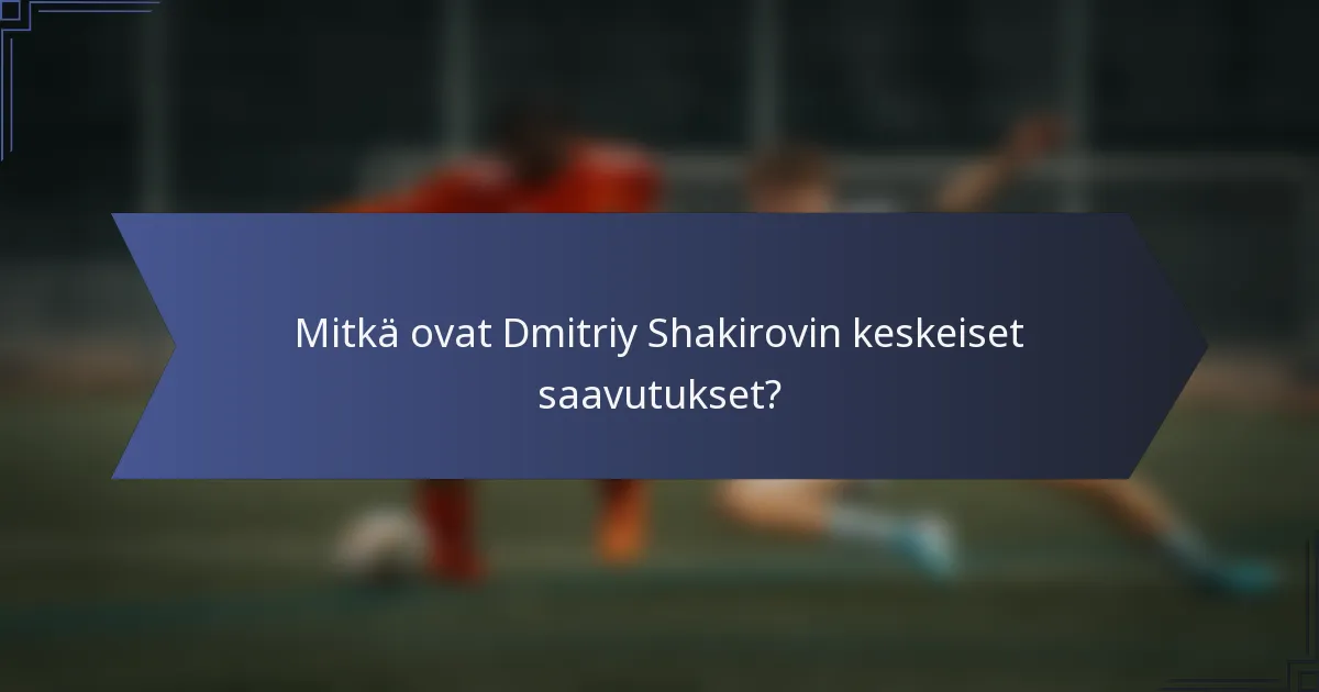 Mitkä ovat Dmitriy Shakirovin keskeiset saavutukset?