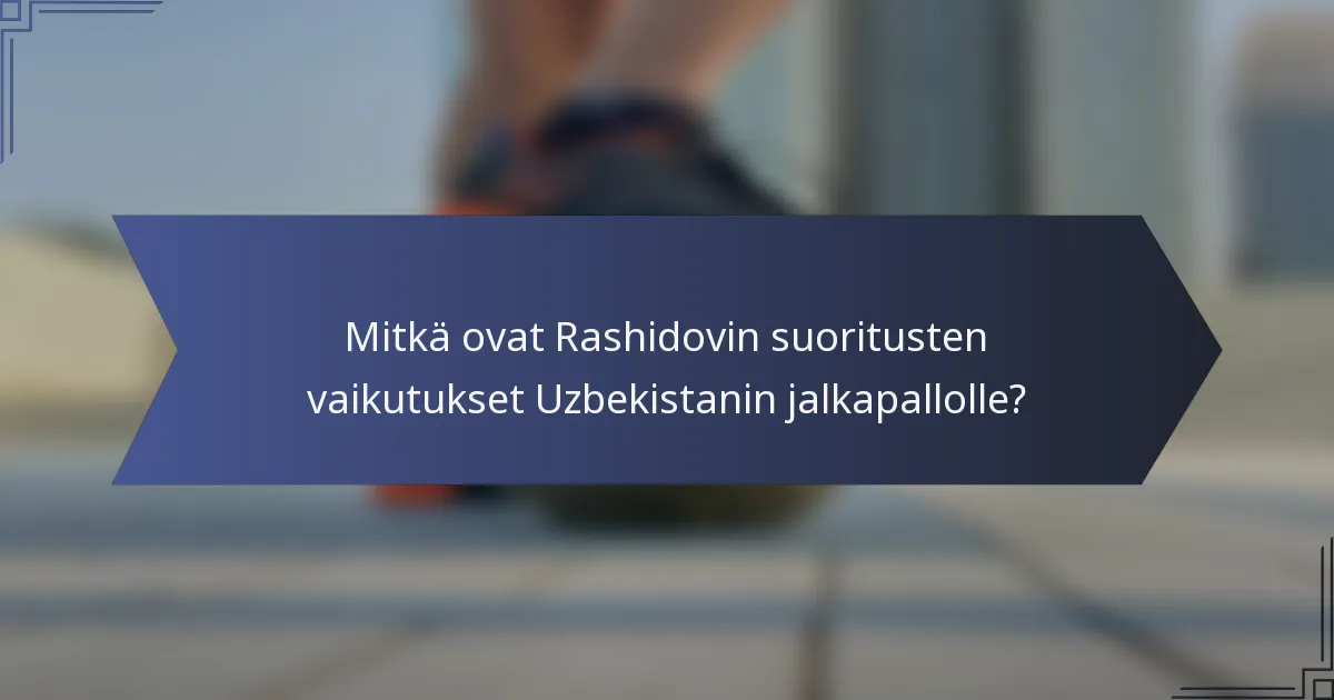 Mitkä ovat Rashidovin suoritusten vaikutukset Uzbekistanin jalkapallolle?