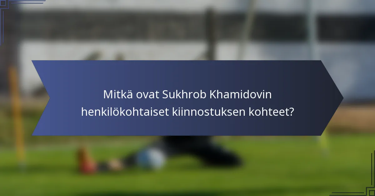 Mitkä ovat Sukhrob Khamidovin henkilökohtaiset kiinnostuksen kohteet?