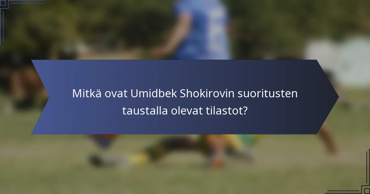 Mitkä ovat Umidbek Shokirovin suoritusten taustalla olevat tilastot?