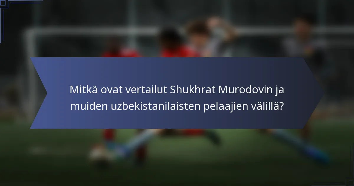 Mitkä ovat vertailut Shukhrat Murodovin ja muiden uzbekistanilaisten pelaajien välillä?