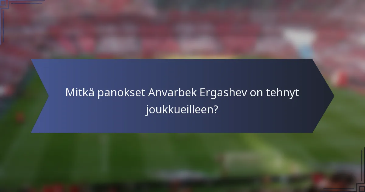 Mitkä panokset Anvarbek Ergashev on tehnyt joukkueilleen?