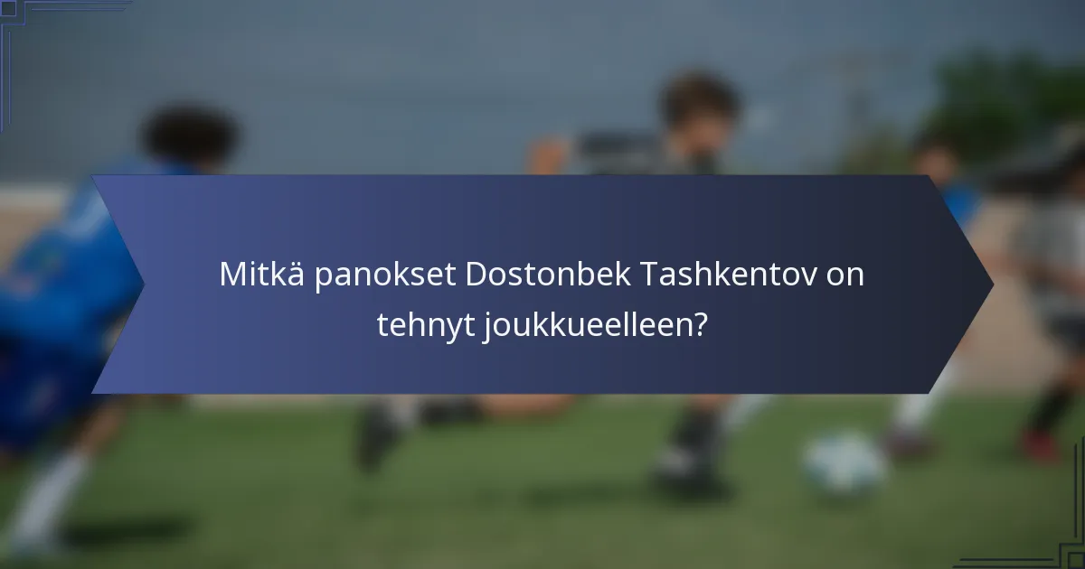 Mitkä panokset Dostonbek Tashkentov on tehnyt joukkueelleen?