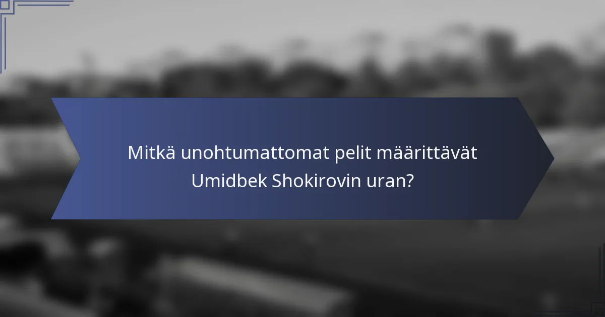 Mitkä unohtumattomat pelit määrittävät Umidbek Shokirovin uran?