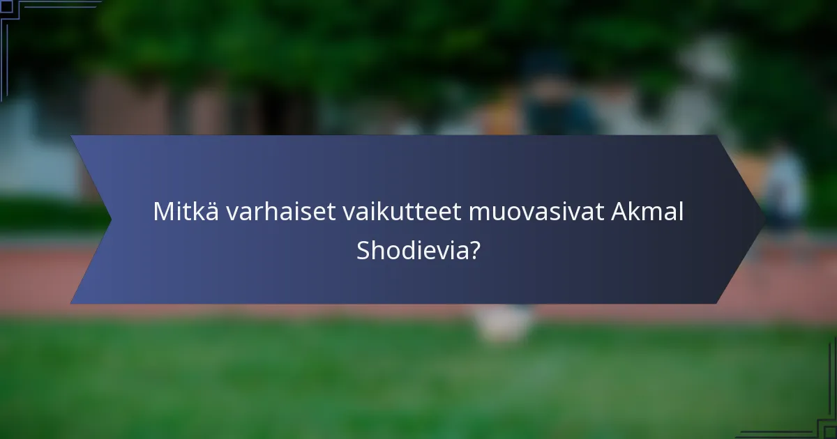 Mitkä varhaiset vaikutteet muovasivat Akmal Shodievia?