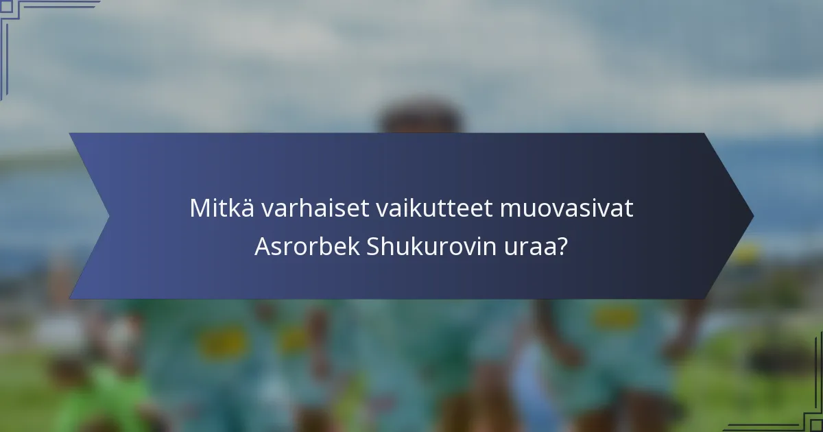 Mitkä varhaiset vaikutteet muovasivat Asrorbek Shukurovin uraa?