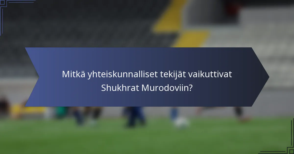 Mitkä yhteiskunnalliset tekijät vaikuttivat Shukhrat Murodoviin?